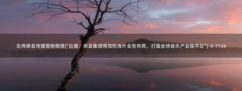 麻豆传媒官网版:台湾麻豆传媒官网微博(\