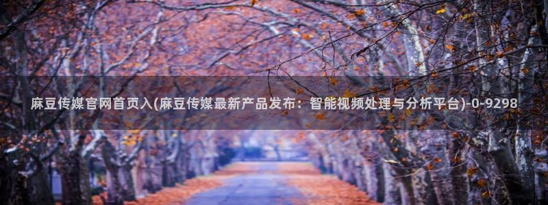 台湾麻豆传媒官网 警察:麻豆传媒官网首页入(麻豆传媒最新产品发布:智能视频处理与分析平台)